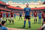 开云体育中国-米兰德比战端展开，激烈对决即将上演