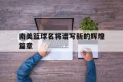开云体育中国-关于南美篮球名将谱写新的辉煌篇章的信息