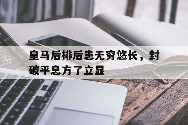皇马后排后患无穷悠长，封破平息方了立显