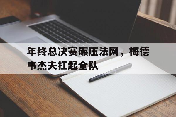 年终总决赛碾压法网，梅德韦杰夫扛起全队